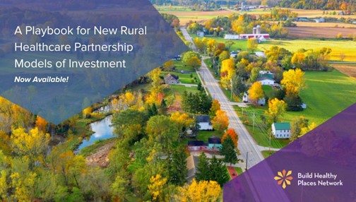 Build Healthy Places Network just released A Playbook for New Rural Healthcare Partnership Models of Investments